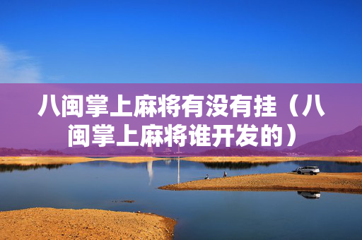 八闽掌上麻将有没有挂（八闽掌上麻将谁开发的）