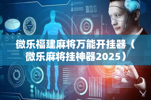 微乐福建麻将万能开挂器（微乐麻将挂神器2025）