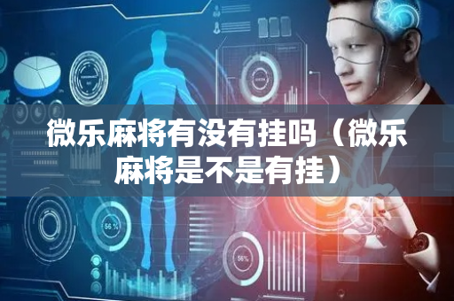 微乐麻将有没有挂吗（微乐麻将是不是有挂）