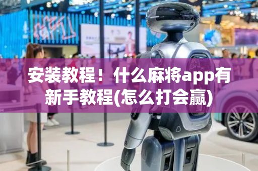 安装教程！什么麻将app有新手教程(怎么打会赢)