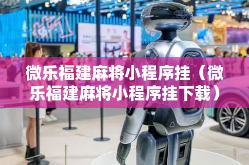 微乐福建麻将小程序挂（微乐福建麻将小程序挂下载）