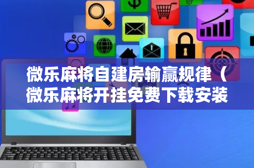 微乐麻将自建房输赢规律（微乐麻将开挂免费下载安装）