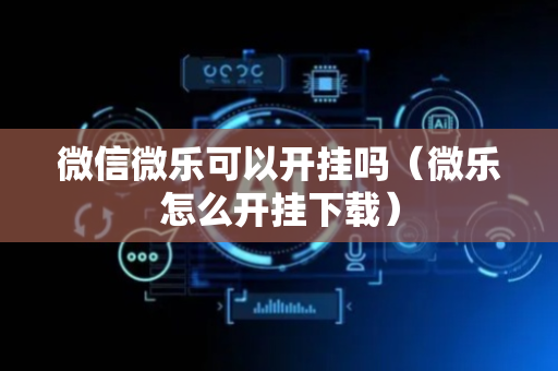 微信微乐可以开挂吗（微乐怎么开挂下载）
