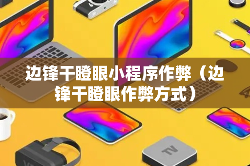 边锋干瞪眼小程序作弊（边锋干瞪眼作弊方式）