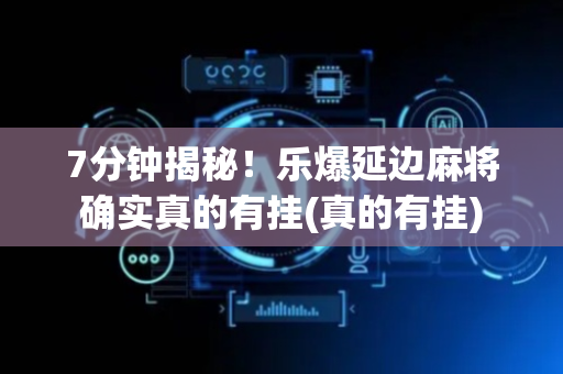 7分钟揭秘！乐爆延边麻将确实真的有挂(真的有挂)