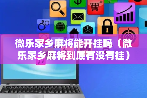 微乐家乡麻将能开挂吗（微乐家乡麻将到底有没有挂）
