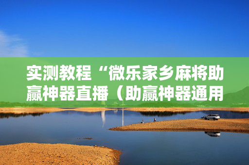 实测教程“微乐家乡麻将助赢神器直播（助赢神器通用版）