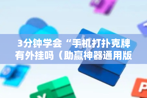 3分钟学会“手机打扑克牌有外挂吗（助赢神器通用版）