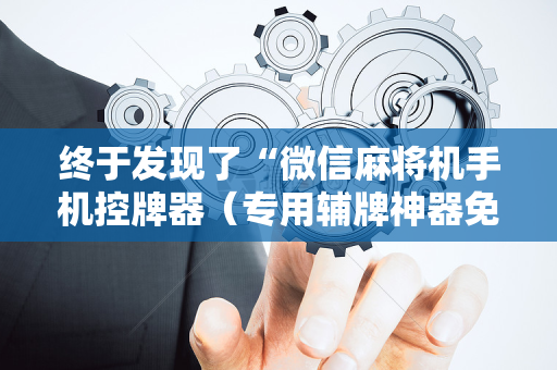 终于发现了“微信麻将机手机控牌器（专用辅牌神器免安装）