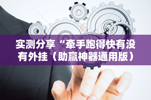 实测分享“牵手跑得快有没有外挂（助赢神器通用版）