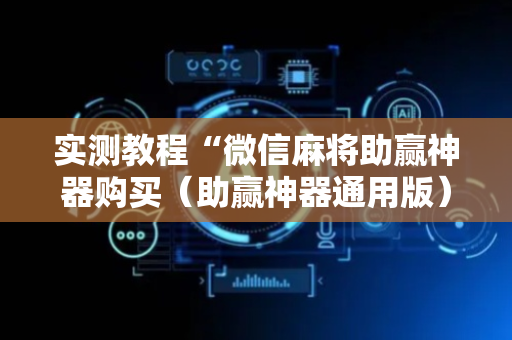 实测教程“微信麻将助赢神器购买（助赢神器通用版）