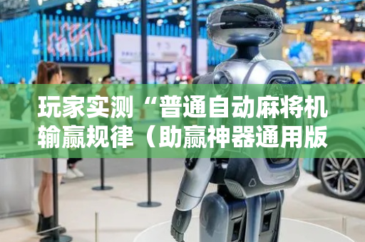 玩家实测“普通自动麻将机输赢规律（助赢神器通用版）