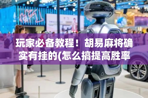 玩家必备教程！胡易麻将确实有挂的(怎么搞提高胜率)
