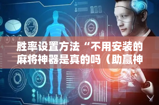 胜率设置方法“不用安装的麻将神器是真的吗（助赢神器通用版）