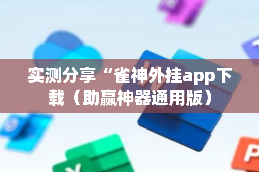 实测分享“雀神外挂app下载（助赢神器通用版）