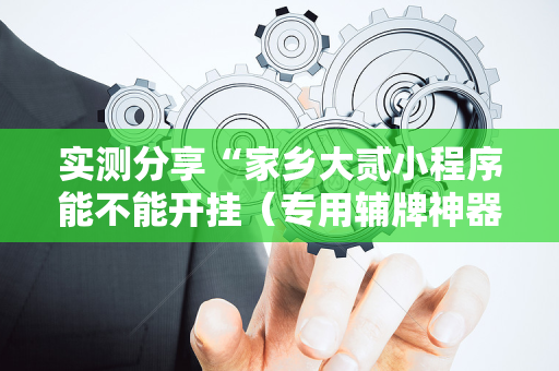 实测分享“家乡大贰小程序能不能开挂（专用辅牌神器免安装）