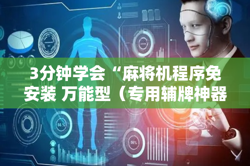 3分钟学会“麻将机程序免安装 万能型（专用辅牌神器免安装）