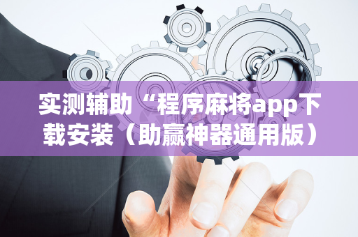 实测辅助“程序麻将app下载安装（助赢神器通用版）