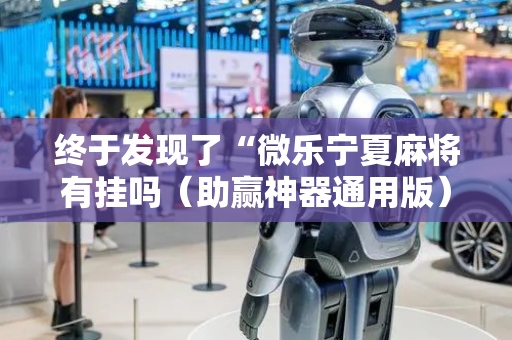终于发现了“微乐宁夏麻将有挂吗（助赢神器通用版）