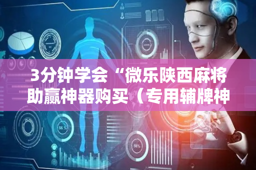 3分钟学会“微乐陕西麻将助赢神器购买（专用辅牌神器免安装）