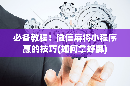 必备教程！微信麻将小程序赢的技巧(如何拿好牌)