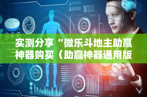 实测分享“微乐斗地主助赢神器购买（助赢神器通用版）