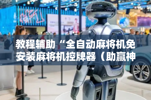 教程辅助“全自动麻将机免安装麻将机控牌器（助赢神器通用版）