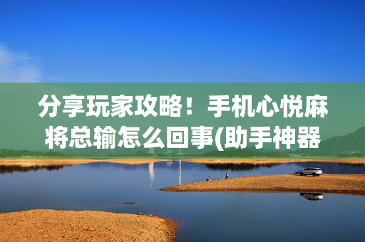 分享玩家攻略！手机心悦麻将总输怎么回事(助手神器外辅工具)
