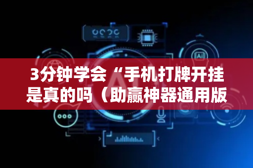 3分钟学会“手机打牌开挂是真的吗（助赢神器通用版）