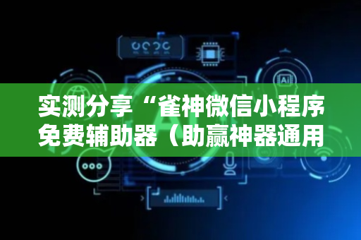 实测分享“雀神微信小程序免费辅助器（助赢神器通用版）