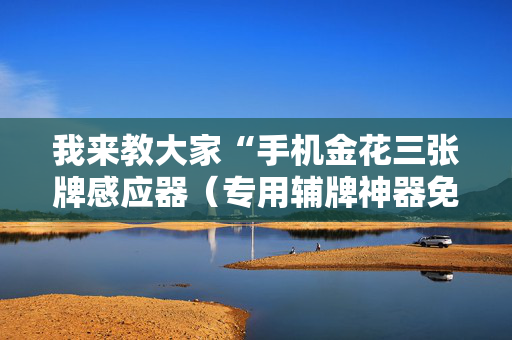 我来教大家“手机金花三张牌感应器（专用辅牌神器免安装）