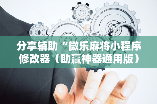 分享辅助“微乐麻将小程序修改器（助赢神器通用版）