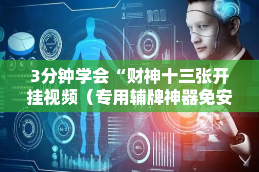 3分钟学会“财神十三张开挂视频（专用辅牌神器免安装）