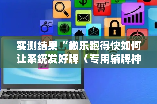 实测结果“微乐跑得快如何让系统发好牌（专用辅牌神器免安装）