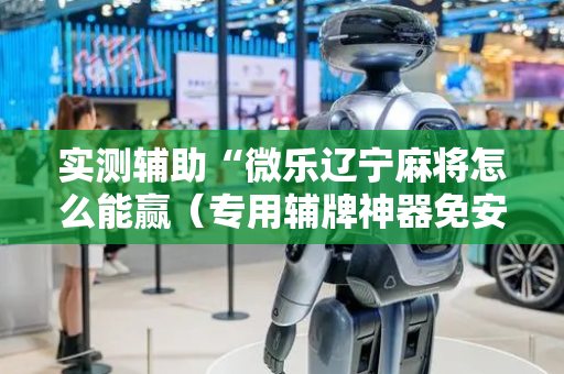 实测辅助“微乐辽宁麻将怎么能赢（专用辅牌神器免安装）