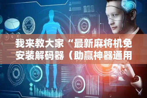 我来教大家“最新麻将机免安装解码器（助赢神器通用版）