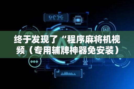 终于发现了“程序麻将机视频（专用辅牌神器免安装）