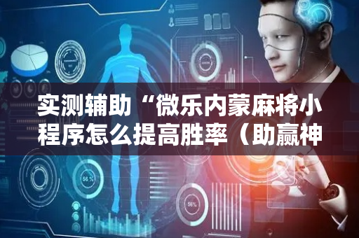 实测辅助“微乐内蒙麻将小程序怎么提高胜率（助赢神器通用版）