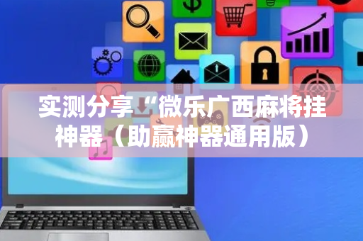 实测分享“微乐广西麻将挂神器（助赢神器通用版）