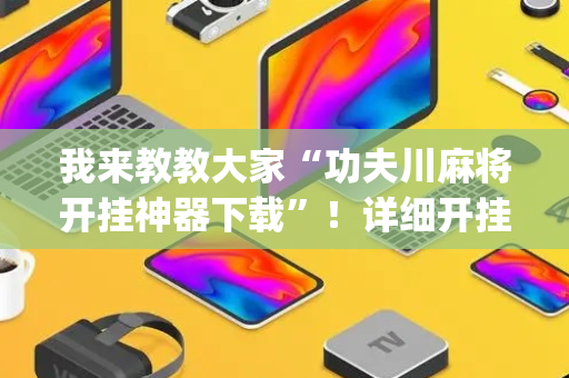 我来教教大家“功夫川麻将开挂神器下载”！详细开挂教程（确实真的有挂)-抖音