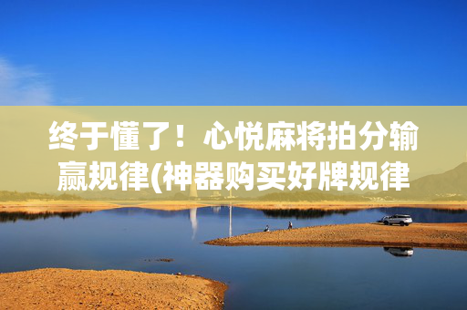终于懂了！心悦麻将拍分输赢规律(神器购买好牌规律)