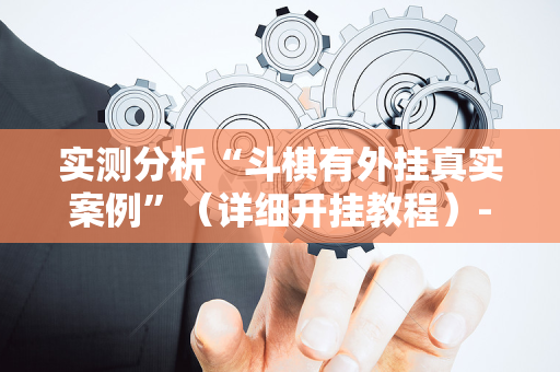 实测分析“斗棋有外挂真实案例”（详细开挂教程）-哔哩哔哩