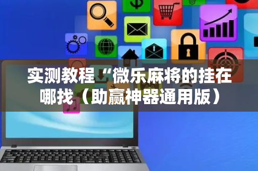 实测教程“微乐麻将的挂在哪找（助赢神器通用版）