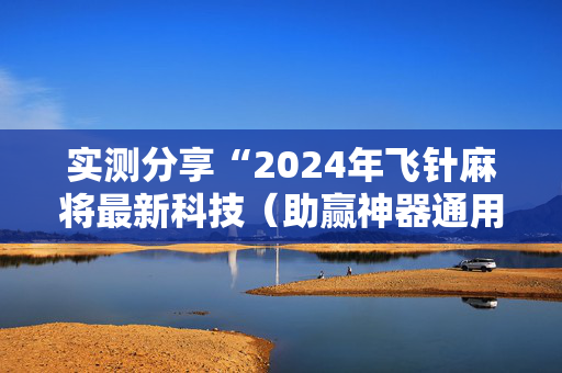 实测分享“2024年飞针麻将最新科技（助赢神器通用版）