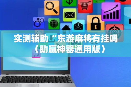 实测辅助“东游麻将有挂吗（助赢神器通用版）