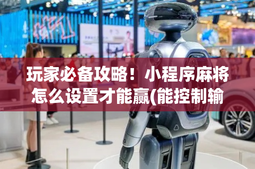 玩家必备攻略！小程序麻将怎么设置才能赢(能控制输赢吗)