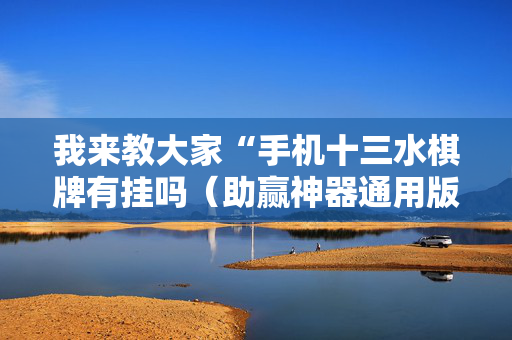 我来教大家“手机十三水棋牌有挂吗（助赢神器通用版）