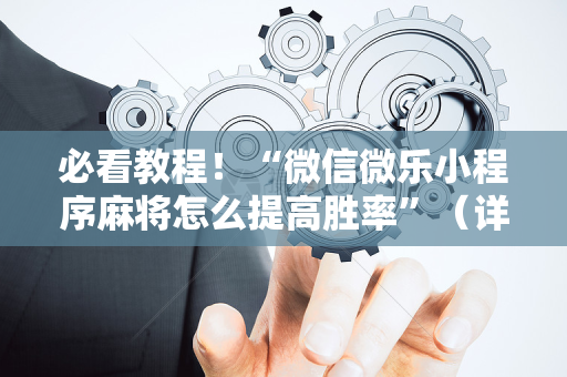 必看教程！“微信微乐小程序麻将怎么提高胜率”（详细辅助教程）-哔哩哔哩