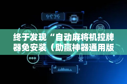 终于发现“自动麻将机控牌器免安装（助赢神器通用版）