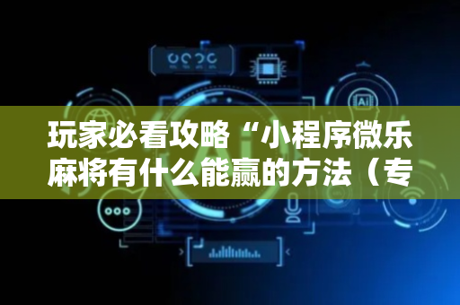 玩家必看攻略“小程序微乐麻将有什么能赢的方法（专用辅牌神器免安装）